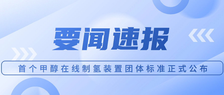 首個(gè)甲醇在線制氫裝置團(tuán)體標(biāo)準(zhǔn)正式公布